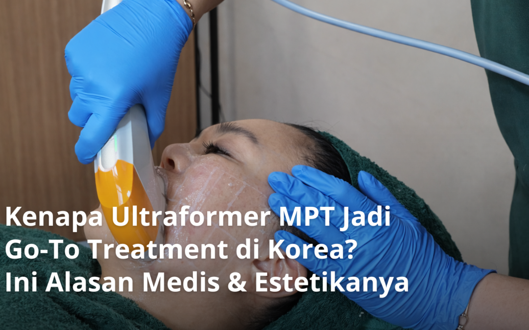 Kenapa Ultraformer MPT Jadi Go-To Treatment di Korea? Ini Alasan Medis & Estetikanya